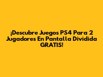 ¡Descubre Juegos PS4 Para 2 Jugadores En Pantalla Dividida GRATIS!