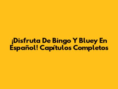 ¡Disfruta De Bingo Y Bluey En Español! Capítulos Completos
