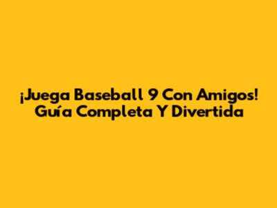 ¡Juega Baseball 9 Con Amigos! Guía Completa Y Divertida