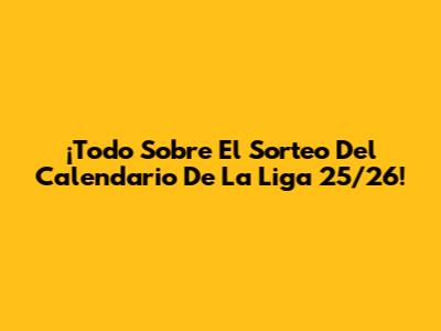 ¡Todo Sobre El Sorteo Del Calendario De La Liga 25/26!