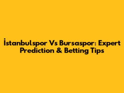 İstanbulspor Vs Bursaspor: Expert Prediction & Betting Tips