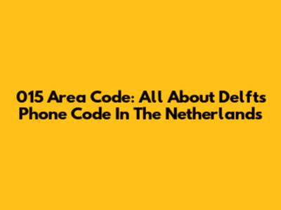 015 Area Code: All About Delft's Phone Code In The Netherlands