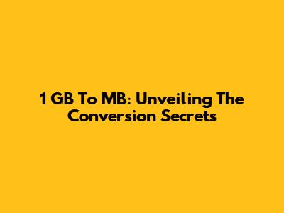 1 GB To MB: Unveiling The Conversion Secrets