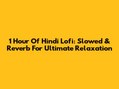 1 Hour Of Hindi Lofi: Slowed & Reverb For Ultimate Relaxation