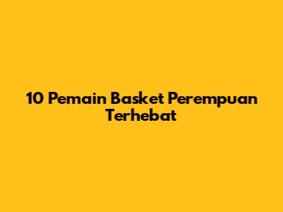 10 Pemain Basket Perempuan Terhebat