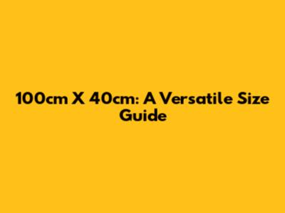 100cm X 40cm: A Versatile Size Guide