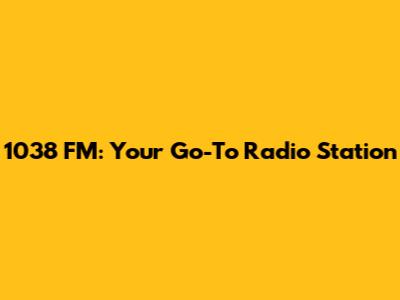1038 FM: Your Go-To Radio Station