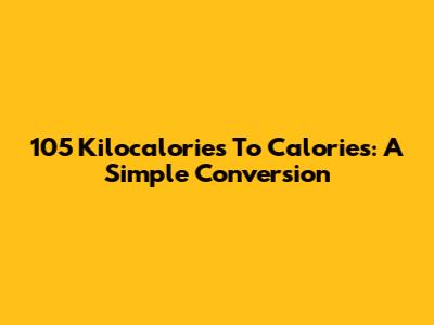 105 Kilocalories To Calories: A Simple Conversion