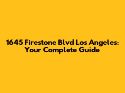 1645 Firestone Blvd Los Angeles: Your Complete Guide