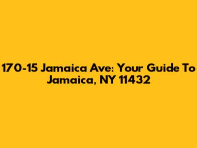 170-15 Jamaica Ave: Your Guide To Jamaica, NY 11432