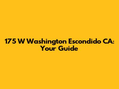 175 W Washington Escondido CA: Your Guide