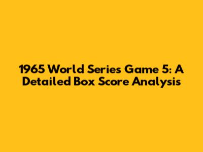 1965 World Series Game 5: A Detailed Box Score Analysis