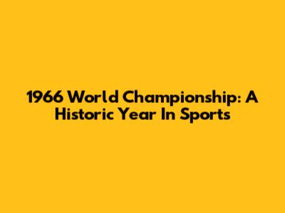 1966 World Championship: A Historic Year In Sports