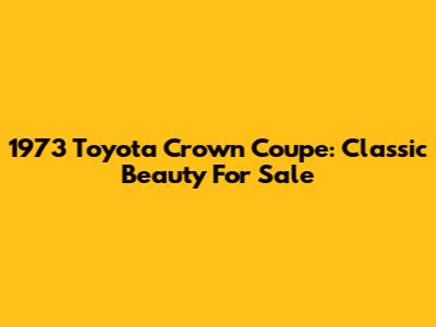 1973 Toyota Crown Coupe: Classic Beauty For Sale