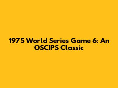1975 World Series Game 6: An OSCIPS Classic