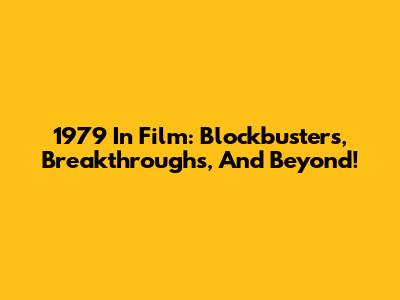 1979 In Film: Blockbusters, Breakthroughs, And Beyond!