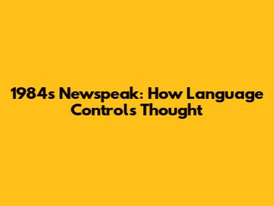 1984's Newspeak: How Language Controls Thought