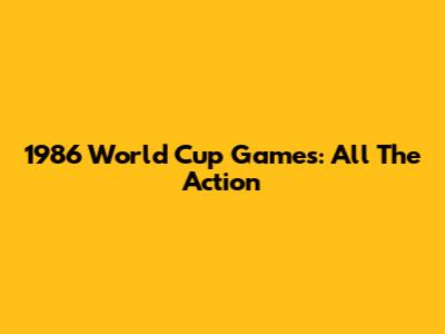1986 World Cup Games: All The Action