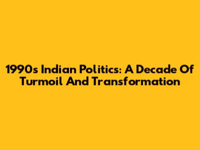 1990s Indian Politics: A Decade Of Turmoil And Transformation