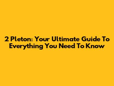 2 Pleton: Your Ultimate Guide To Everything You Need To Know