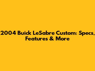 2004 Buick LeSabre Custom: Specs, Features & More
