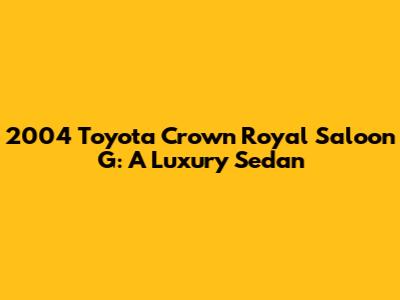 2004 Toyota Crown Royal Saloon G: A Luxury Sedan