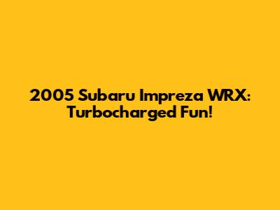 2005 Subaru Impreza WRX: Turbocharged Fun!