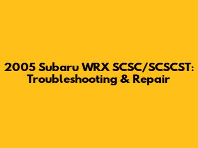 2005 Subaru WRX SCSC/SCSCST: Troubleshooting & Repair