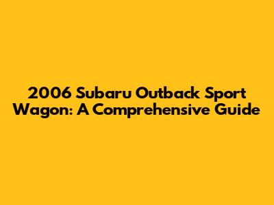 2006 Subaru Outback Sport Wagon: A Comprehensive Guide
