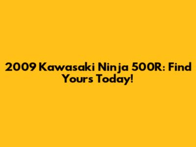 2009 Kawasaki Ninja 500R: Find Yours Today!