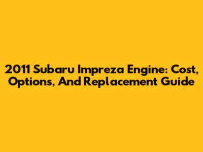 2011 Subaru Impreza Engine: Cost, Options, And Replacement Guide