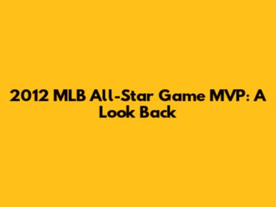 2012 MLB All-Star Game MVP: A Look Back