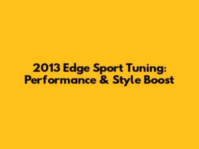 2013 Edge Sport Tuning: Performance & Style Boost