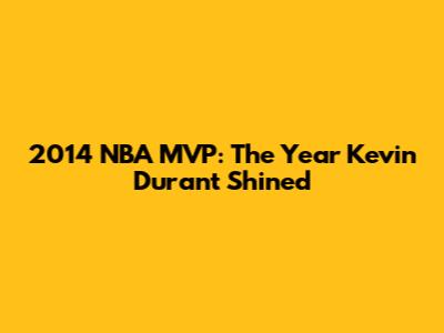 2014 NBA MVP: The Year Kevin Durant Shined