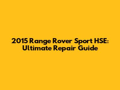 2015 Range Rover Sport HSE: Ultimate Repair Guide