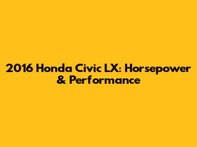 2016 Honda Civic LX: Horsepower & Performance