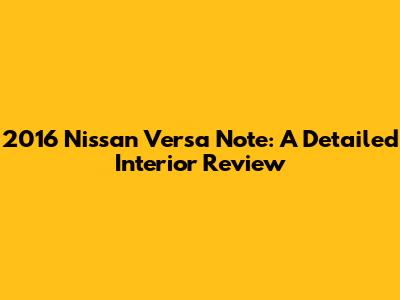 2016 Nissan Versa Note: A Detailed Interior Review