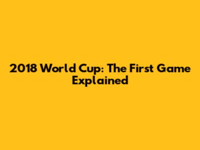 2018 World Cup: The First Game Explained