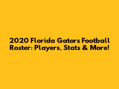 2020 Florida Gators Football Roster: Players, Stats & More!