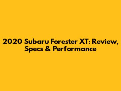 2020 Subaru Forester XT: Review, Specs & Performance