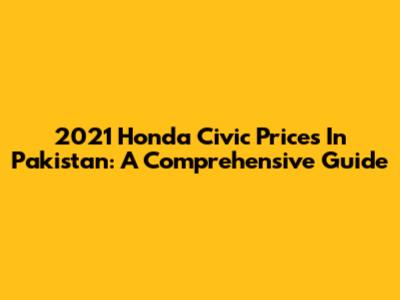 2021 Honda Civic Prices In Pakistan: A Comprehensive Guide