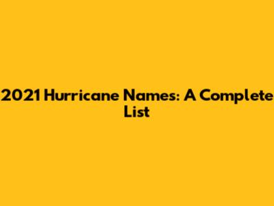 2021 Hurricane Names: A Complete List
