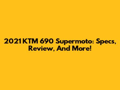 2021 KTM 690 Supermoto: Specs, Review, And More!