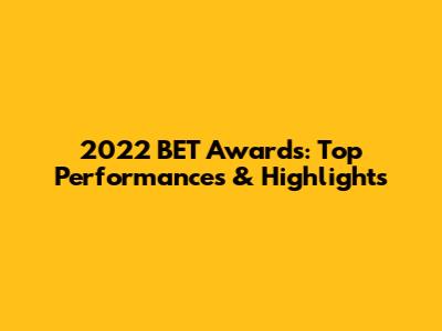 2022 BET Awards: Top Performances & Highlights