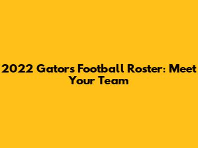 2022 Gators Football Roster: Meet Your Team