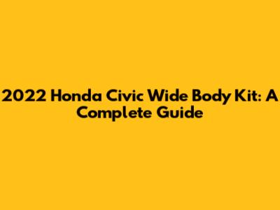 2022 Honda Civic Wide Body Kit: A Complete Guide