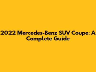 2022 Mercedes-Benz SUV Coupe: A Complete Guide