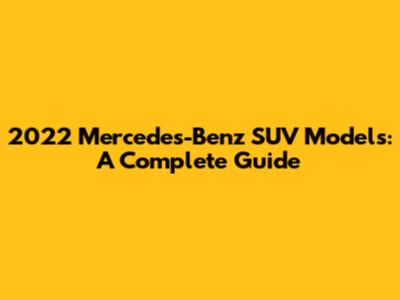 2022 Mercedes-Benz SUV Models: A Complete Guide