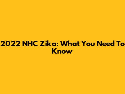 2022 NHC Zika: What You Need To Know