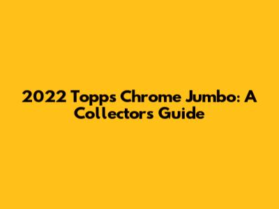 2022 Topps Chrome Jumbo: A Collector's Guide